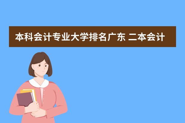 本科会计专业大学排名广东 二本会计专业的学校排名